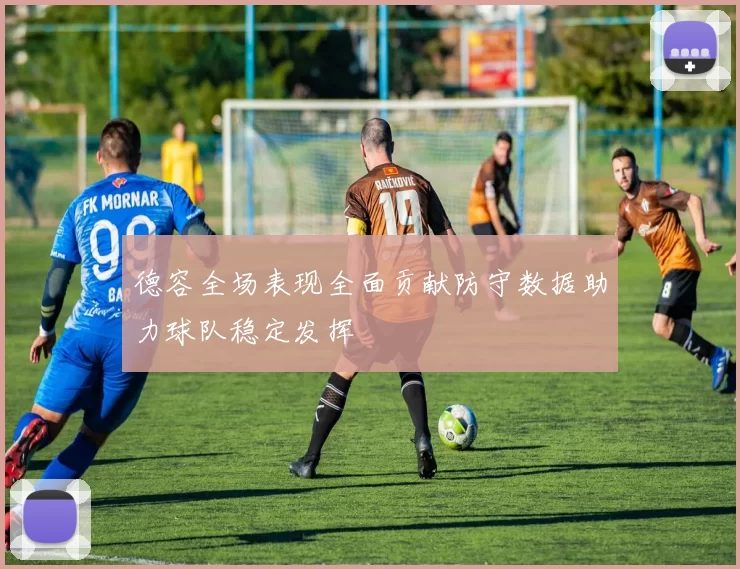 德容全场表现全面贡献防守数据助力球队稳定发挥