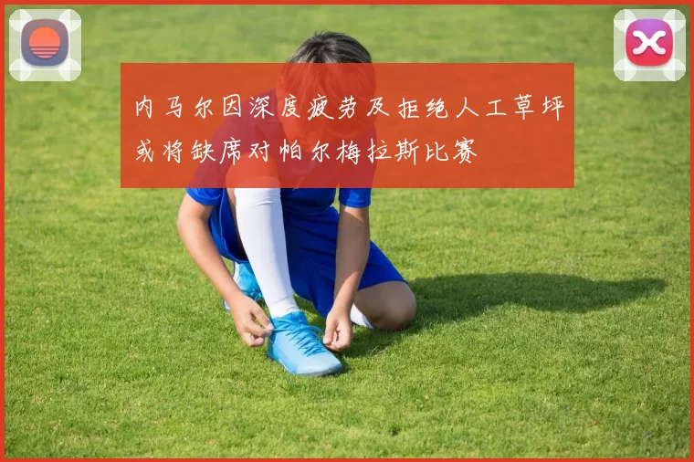 内马尔因深度疲劳及拒绝人工草坪或将缺席对帕尔梅拉斯比赛