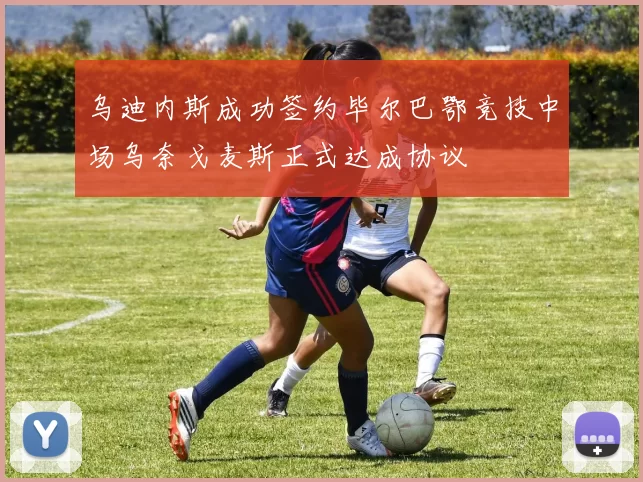 乌迪内斯成功签约毕尔巴鄂竞技中场乌奈戈麦斯正式达成协议