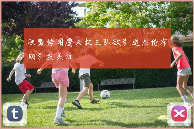 联盟传闻鹰火拓三队欲引进杰伦布朗引发关注