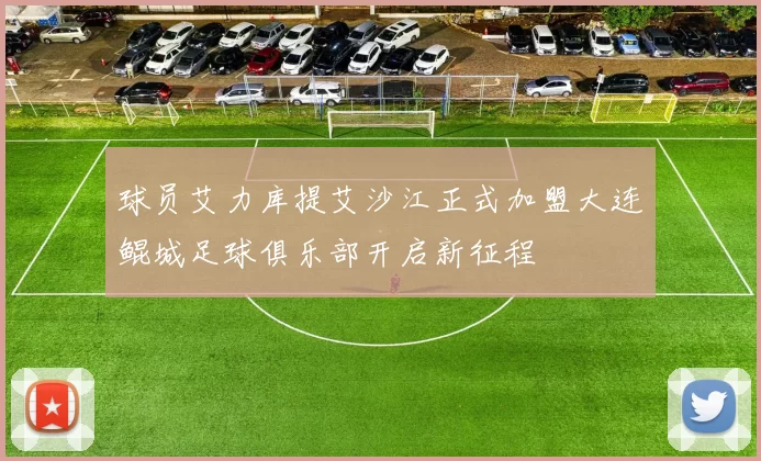 球员艾力库提艾沙江正式加盟大连鲲城足球俱乐部开启新征程