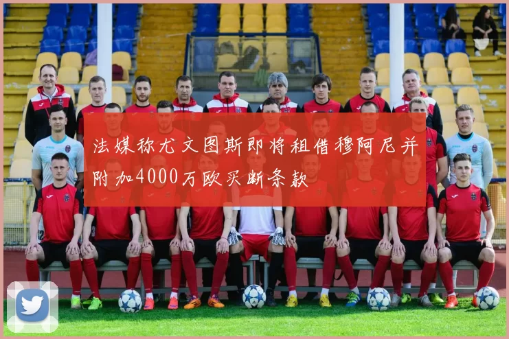法媒称尤文图斯即将租借穆阿尼并附加4000万欧买断条款